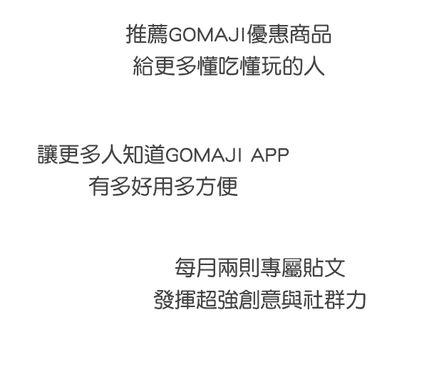 推薦GOMAJI優惠商品給更多懂吃懂玩的人 GOMAJI APP好用方便 每月兩則專屬貼文發揮超強創意與社群力